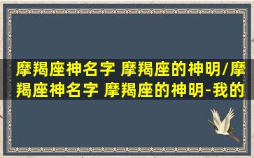 摩羯座神名字 摩羯座的神明/摩羯座神名字 摩羯座的神明-我的网站